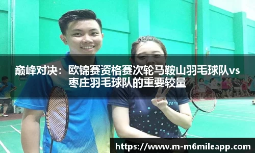 巅峰对决：欧锦赛资格赛次轮马鞍山羽毛球队vs枣庄羽毛球队的重要较量