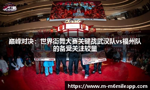 巅峰对决：世界街舞大赛关键战武汉队vs福州队的备受关注较量