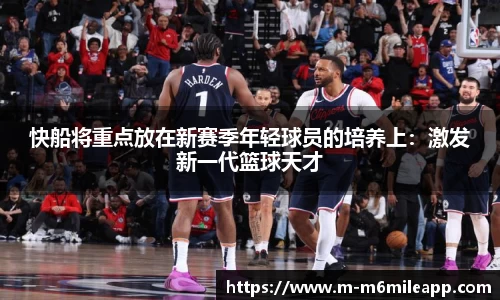 快船将重点放在新赛季年轻球员的培养上：激发新一代篮球天才