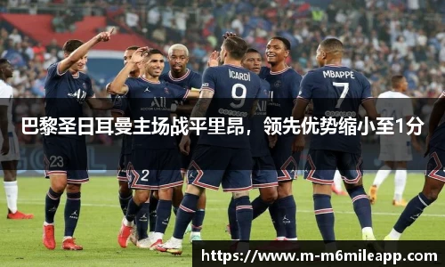 巴黎圣日耳曼主场战平里昂，领先优势缩小至1分